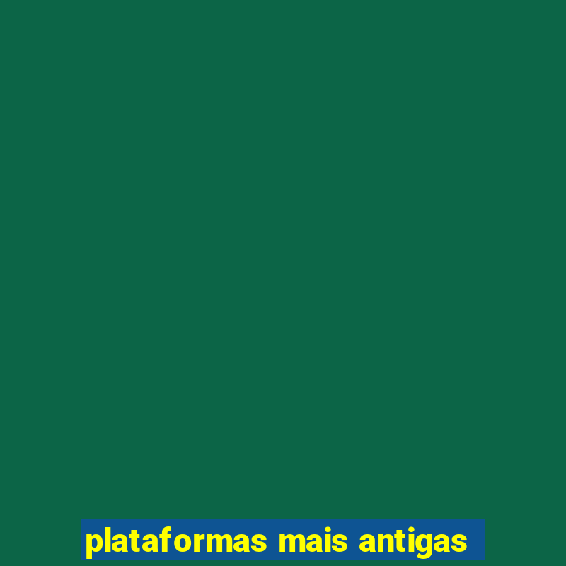 plataformas mais antigas